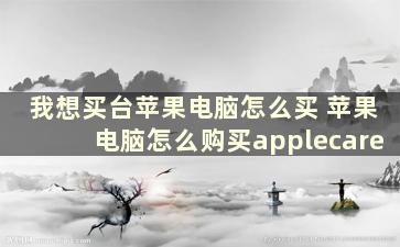 我想买台苹果电脑怎么买 苹果电脑怎么购买applecare